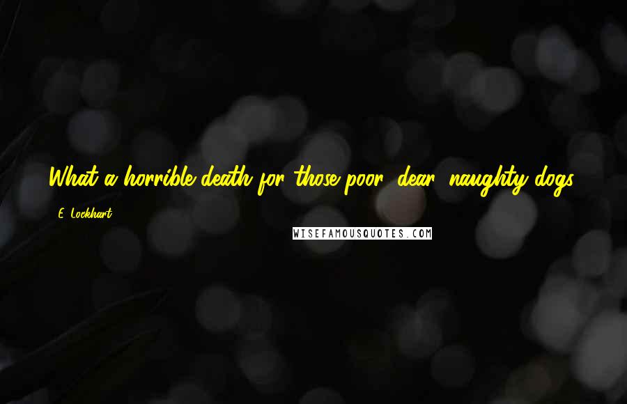 E. Lockhart quotes: What a horrible death for those poor, dear, naughty dogs.