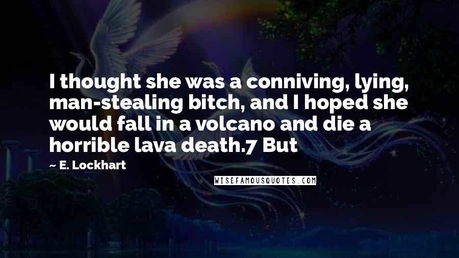 E. Lockhart quotes: I thought she was a conniving, lying, man-stealing bitch, and I hoped she would fall in a volcano and die a horrible lava death.7 But