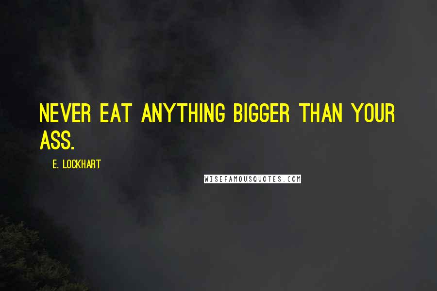 E. Lockhart quotes: Never eat anything bigger than your ass.