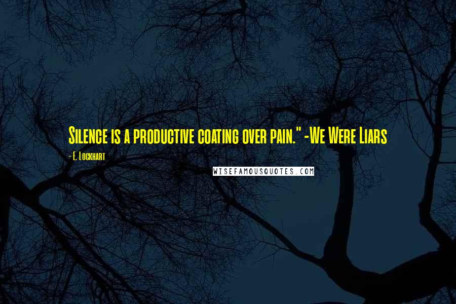 E. Lockhart quotes: Silence is a productive coating over pain." -We Were Liars