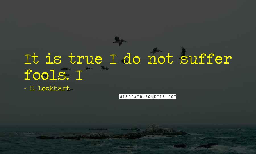 E. Lockhart quotes: It is true I do not suffer fools. I