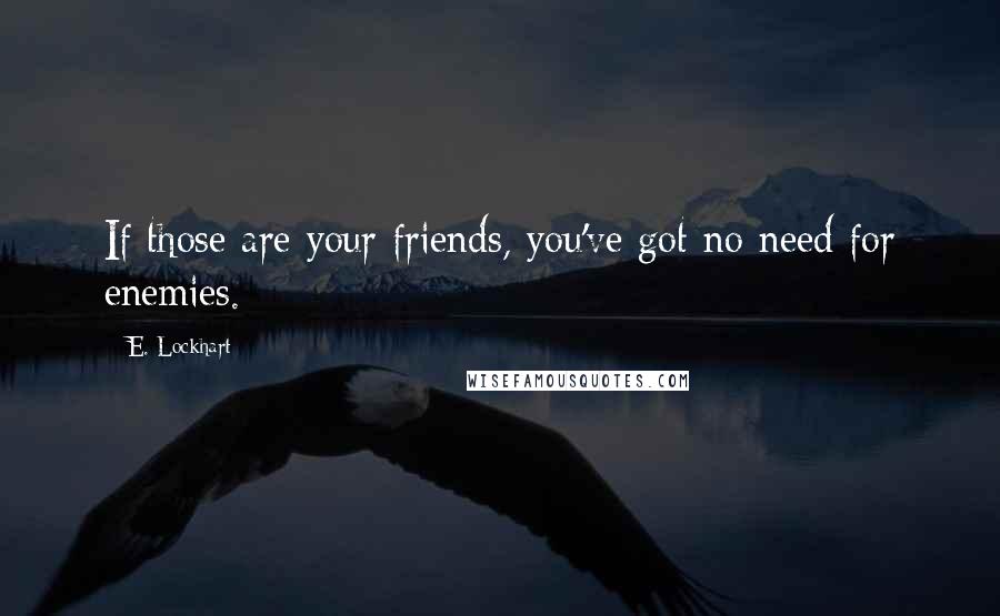 E. Lockhart quotes: If those are your friends, you've got no need for enemies.