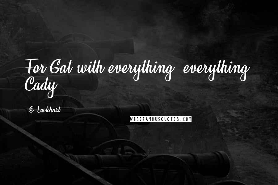 E. Lockhart quotes: For Gat with everything, everything. Cady