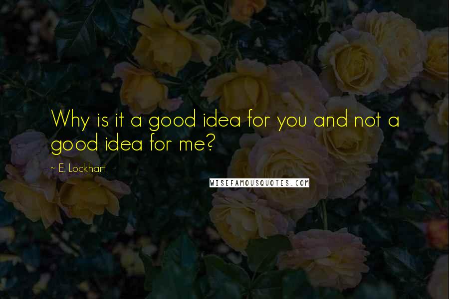 E. Lockhart quotes: Why is it a good idea for you and not a good idea for me?