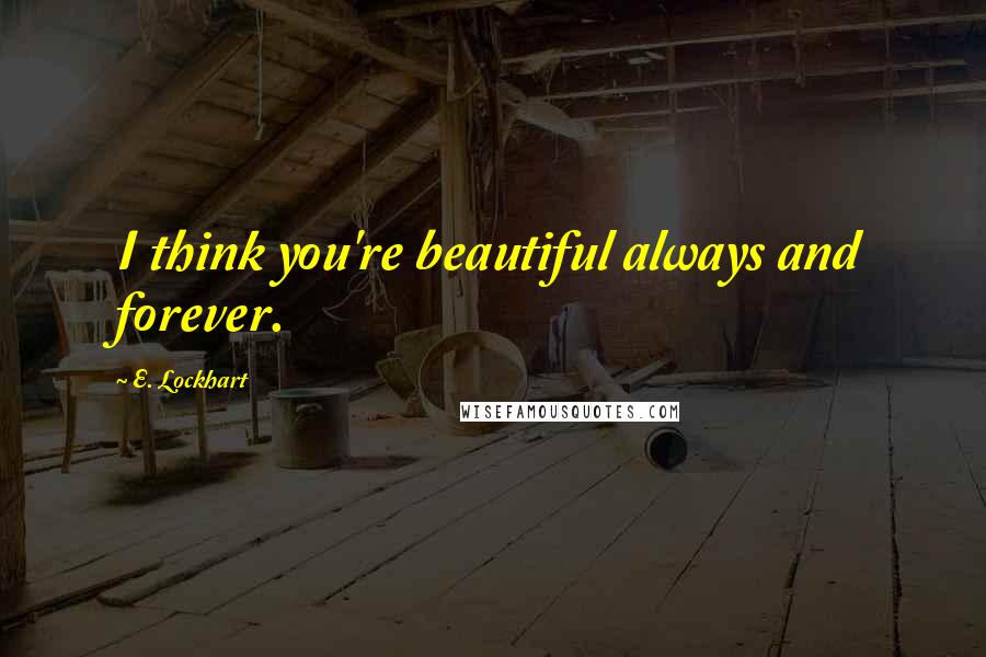 E. Lockhart quotes: I think you're beautiful always and forever.