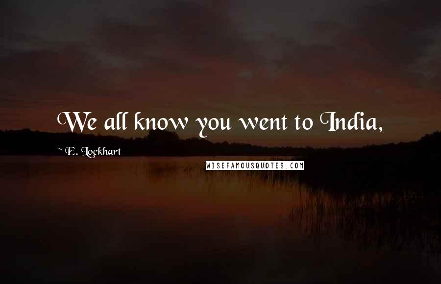 E. Lockhart quotes: We all know you went to India,