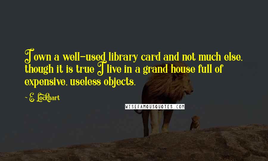 E. Lockhart quotes: I own a well-used library card and not much else, though it is true I live in a grand house full of expensive, useless objects.