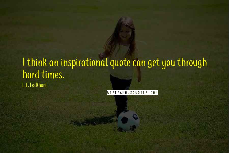 E. Lockhart quotes: I think an inspirational quote can get you through hard times.