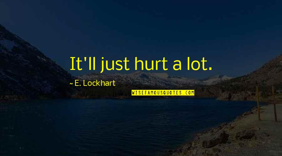 E Lockhart Quotes By E. Lockhart: It'll just hurt a lot.