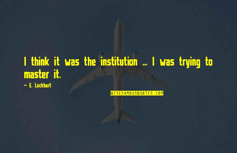 E Lockhart Quotes By E. Lockhart: I think it was the institution ... I