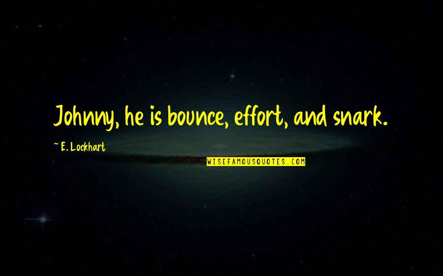 E Lockhart Quotes By E. Lockhart: Johnny, he is bounce, effort, and snark. E Lockhart Quotes By E. Lockhart: Johnny, he is bounce, effort, and snark.