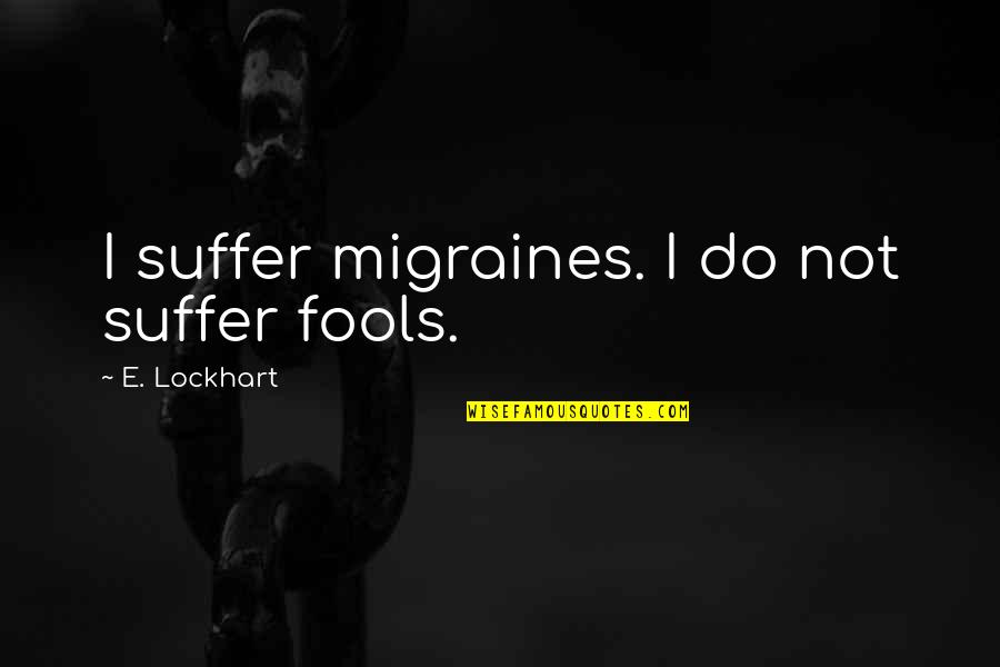 E Lockhart Quotes By E. Lockhart: I suffer migraines. I do not suffer fools.
