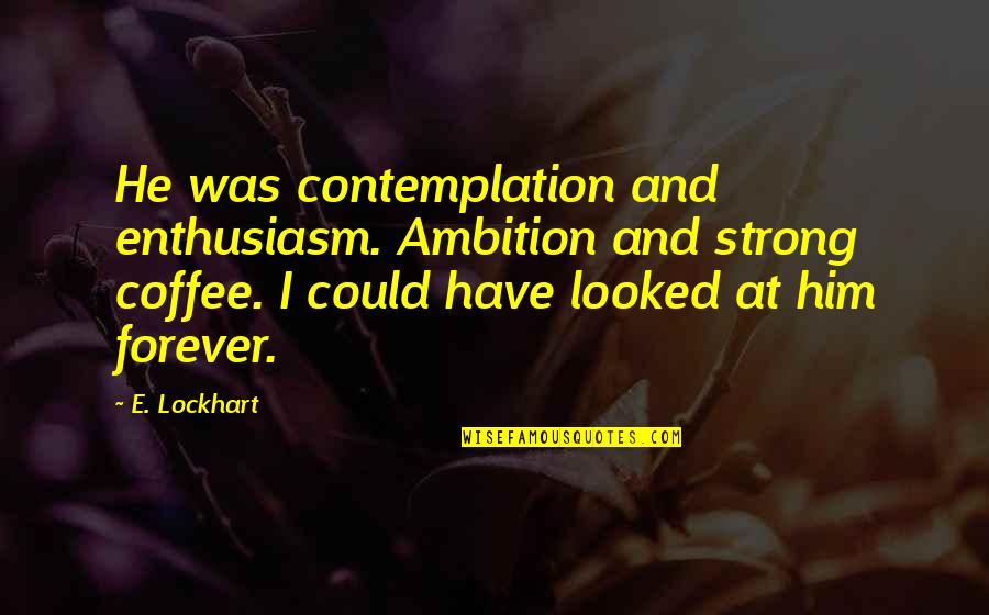 E Lockhart Quotes By E. Lockhart: He was contemplation and enthusiasm. Ambition and strong