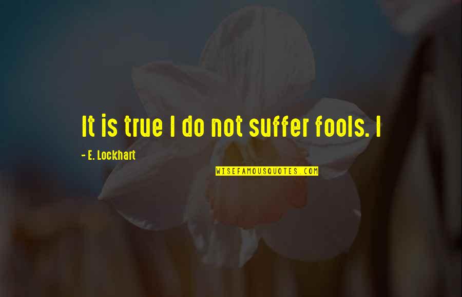 E Lockhart Quotes By E. Lockhart: It is true I do not suffer fools.
