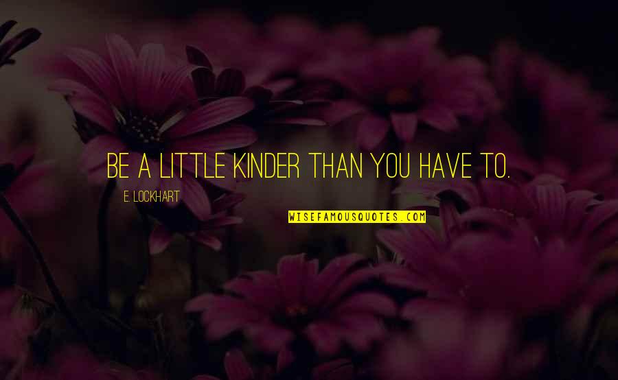 E Lockhart Quotes By E. Lockhart: Be a little kinder than you have to.