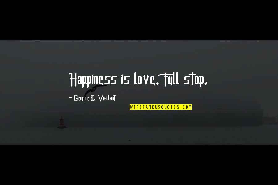 E Love Quotes By George E. Vaillant: Happiness is love. Full stop.