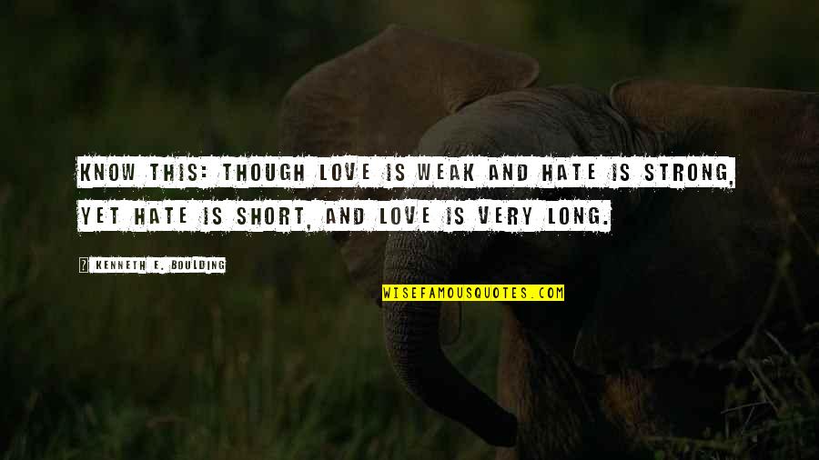 E Love Quotes By Kenneth E. Boulding: Know this: though love is weak and hate