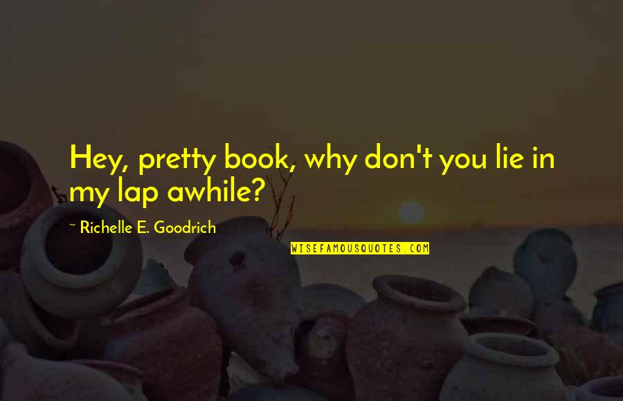E Love Quotes By Richelle E. Goodrich: Hey, pretty book, why don't you lie in