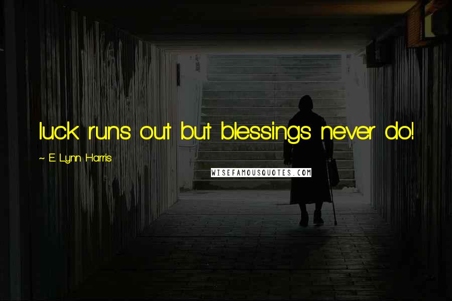 E. Lynn Harris quotes: luck runs out but blessings never do!