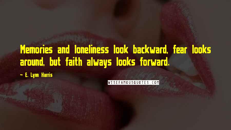 E. Lynn Harris quotes: Memories and loneliness look backward, fear looks around, but faith always looks forward.