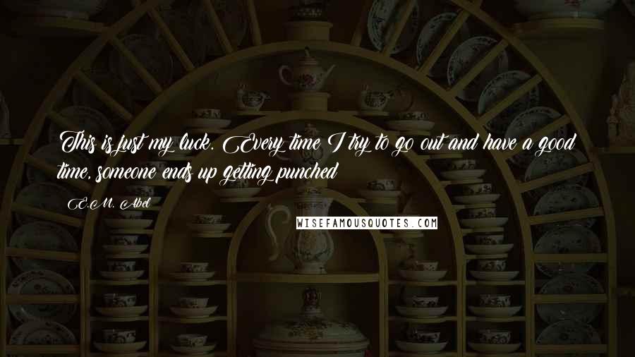 E.M. Abel quotes: This is just my luck. Every time I try to go out and have a good time, someone ends up getting punched!