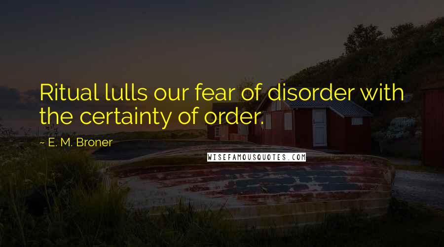 E. M. Broner quotes: Ritual lulls our fear of disorder with the certainty of order.