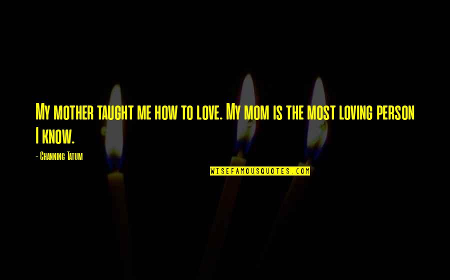 E.m. Forster Famous Quotes By Channing Tatum: My mother taught me how to love. My