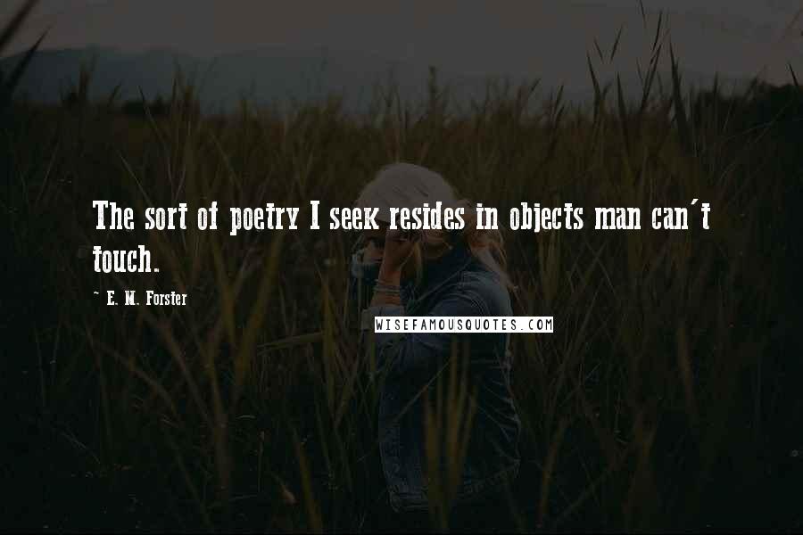 E. M. Forster quotes: The sort of poetry I seek resides in objects man can't touch.