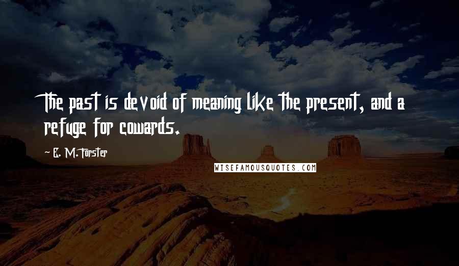 E. M. Forster quotes: The past is devoid of meaning like the present, and a refuge for cowards.