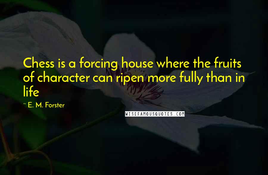 E. M. Forster quotes: Chess is a forcing house where the fruits of character can ripen more fully than in life