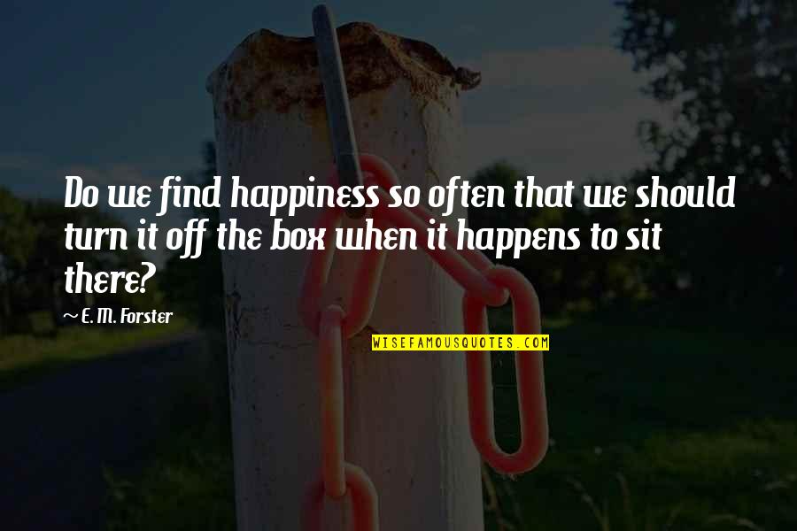 E M Forster Quotes By E. M. Forster: Do we find happiness so often that we