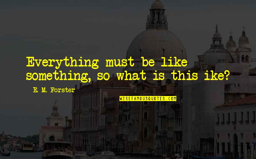 E M Forster Quotes By E. M. Forster: Everything must be like something, so what is