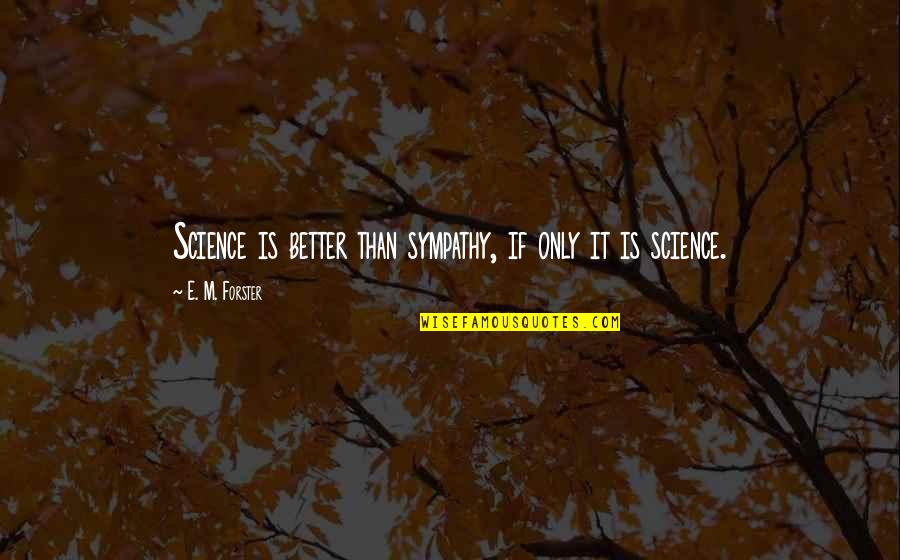 E M Forster Quotes By E. M. Forster: Science is better than sympathy, if only it