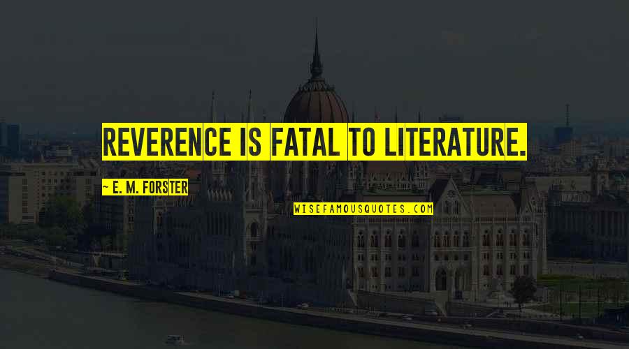 E M Forster Quotes By E. M. Forster: Reverence is fatal to literature.