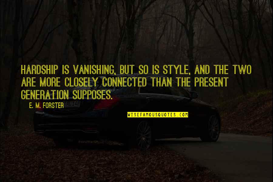 E M Forster Quotes By E. M. Forster: Hardship is vanishing, but so is style, and