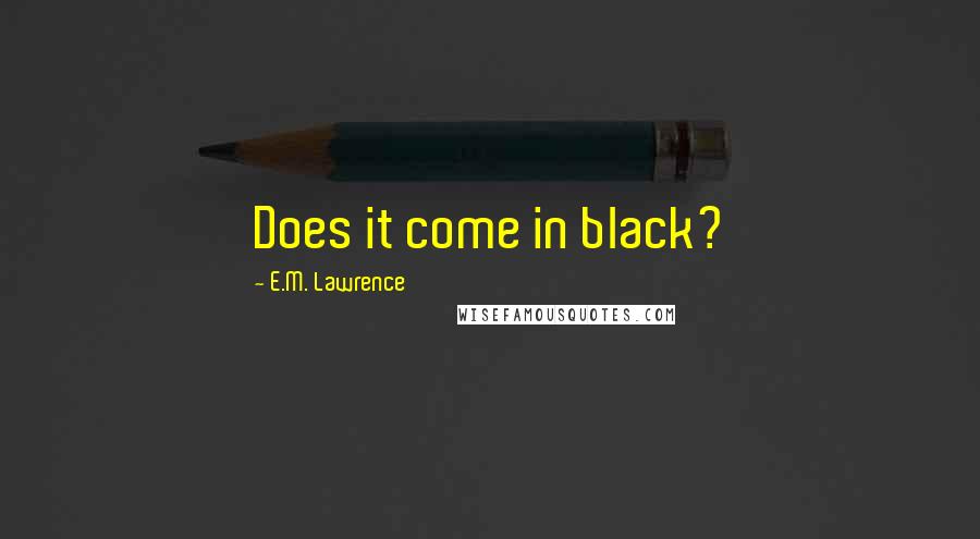 E.M. Lawrence quotes: Does it come in black?