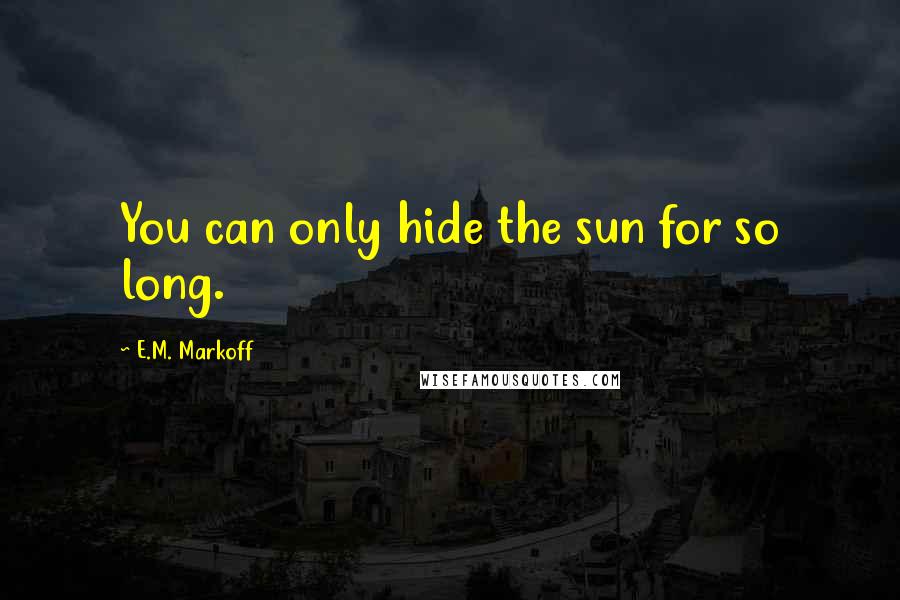 E.M. Markoff quotes: You can only hide the sun for so long.