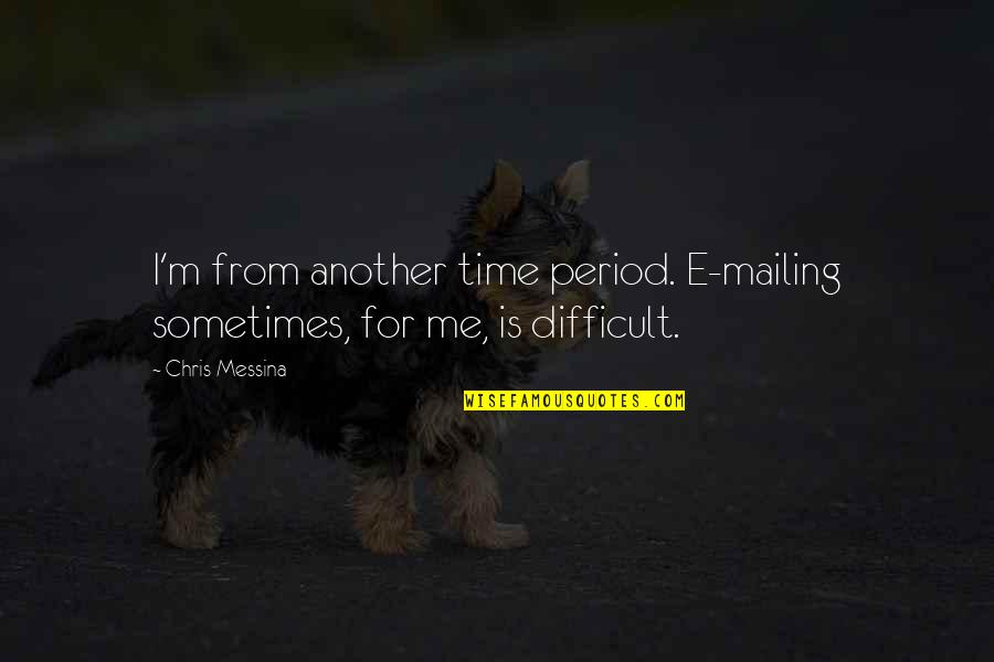 E.m Quotes By Chris Messina: I'm from another time period. E-mailing sometimes, for
