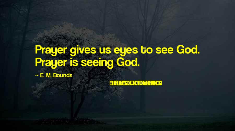 E.m Quotes By E. M. Bounds: Prayer gives us eyes to see God. Prayer