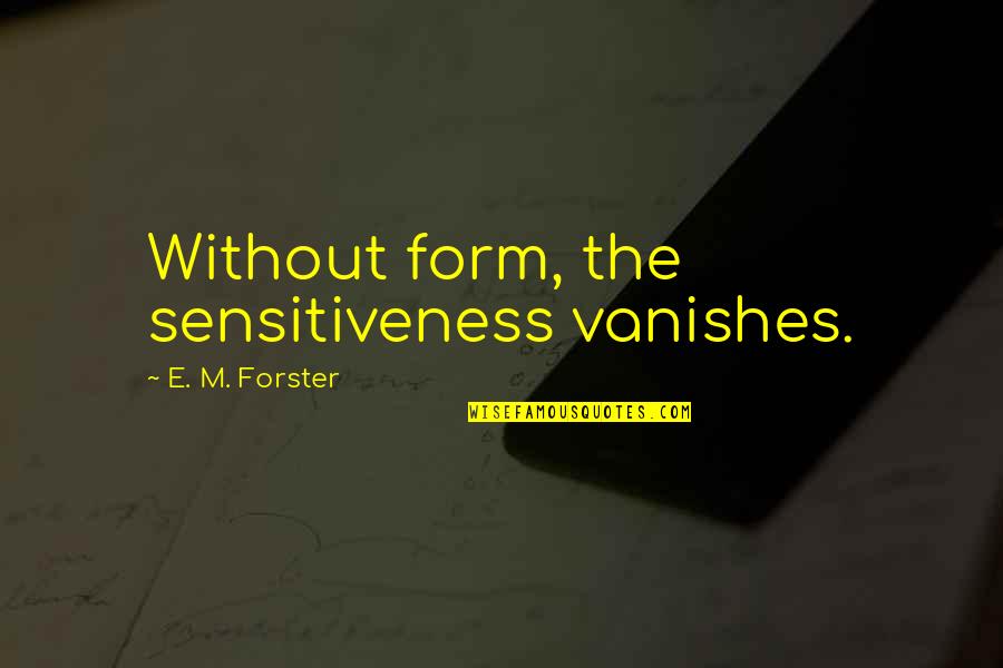 E.m Quotes By E. M. Forster: Without form, the sensitiveness vanishes.