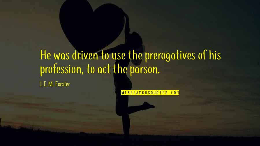 E.m Quotes By E. M. Forster: He was driven to use the prerogatives of