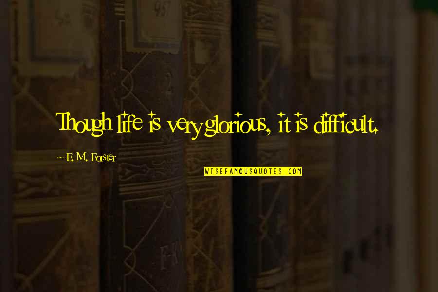 E.m Quotes By E. M. Forster: Though life is very glorious, it is difficult.