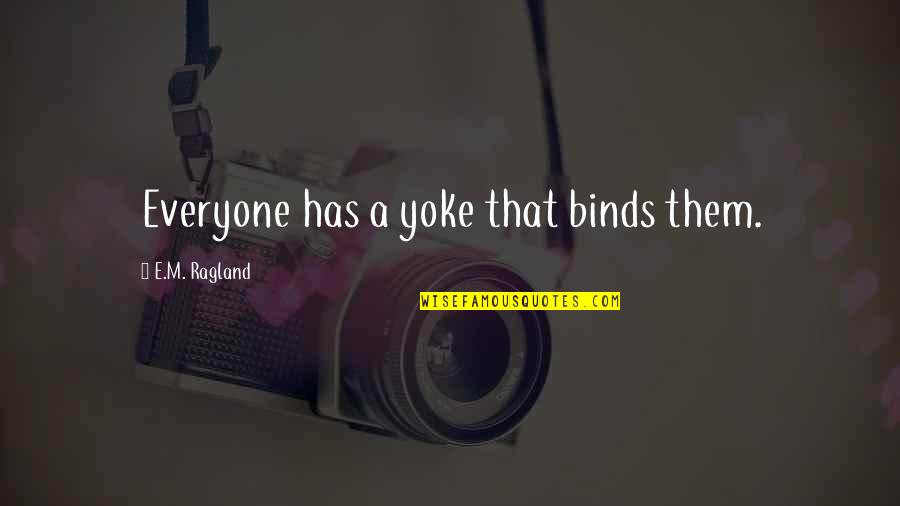 E.m Quotes By E.M. Ragland: Everyone has a yoke that binds them.