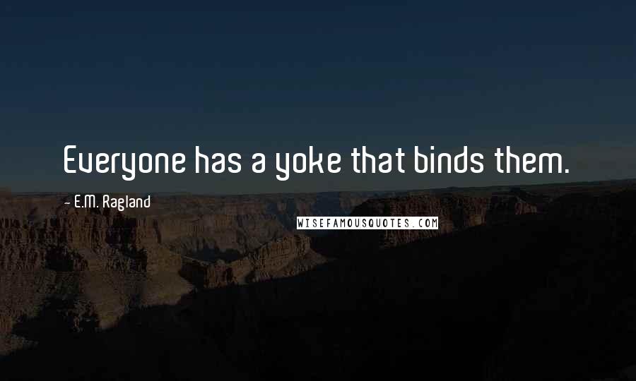 E.M. Ragland quotes: Everyone has a yoke that binds them.