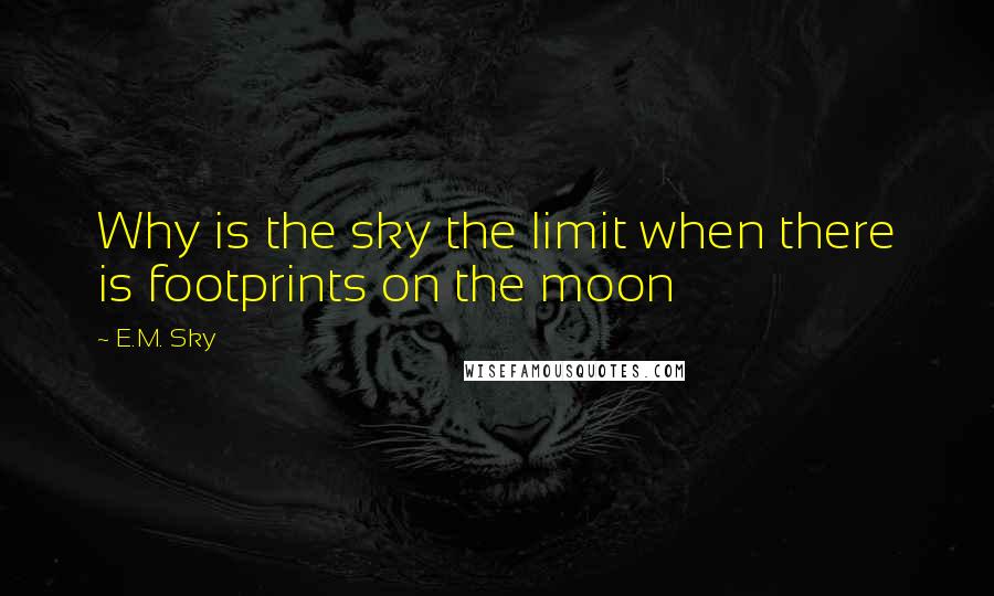 E.M. Sky quotes: Why is the sky the limit when there is footprints on the moon