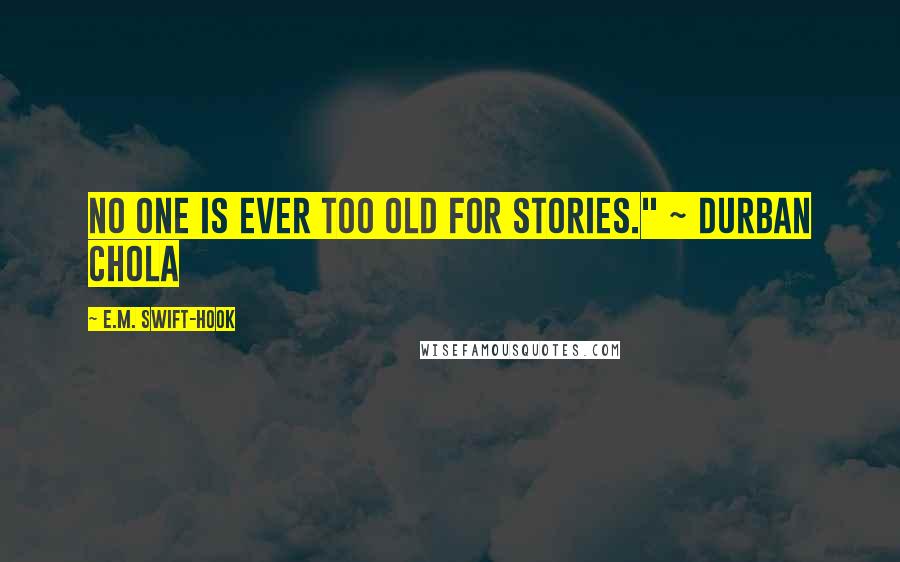E.M. Swift-Hook quotes: No one is ever too old for stories." ~ Durban Chola