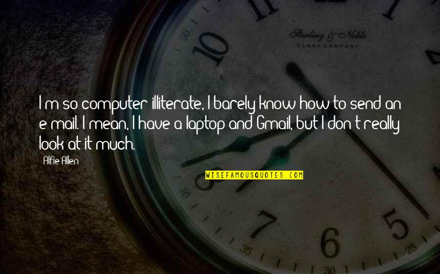 E Mail Quotes By Alfie Allen: I'm so computer illiterate, I barely know how E Mail Quotes By Alfie Allen: I'm so computer illiterate, I barely know how