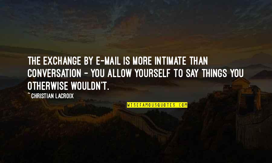 E Mail Quotes By Christian Lacroix: The exchange by e-mail is more intimate than
