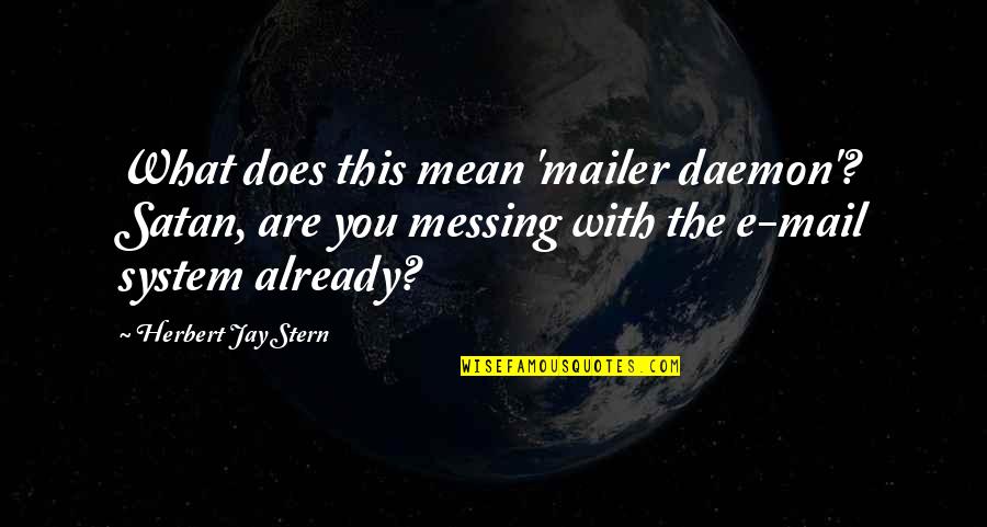 E Mail Quotes By Herbert Jay Stern: What does this mean 'mailer daemon'? Satan, are E Mail Quotes By Herbert Jay Stern: What does this mean 'mailer daemon'? Satan, are
