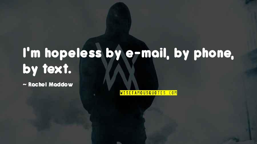 E Mail Quotes By Rachel Maddow: I'm hopeless by e-mail, by phone, by text. E Mail Quotes By Rachel Maddow: I'm hopeless by e-mail, by phone, by text.